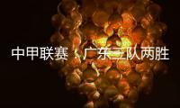 中甲联赛：广东三队两胜一负，深圳青年人取得客场首胜