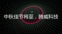 中秋佳节将至	，腾威科技愿与君共享金秋