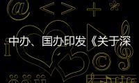 中办、国办印发《关于深入推进深圳综合改革试点 深化改革创新扩大开放的意见》