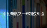 中创新航又一专利权纠纷败诉，被判赔偿宁德时代3580万元