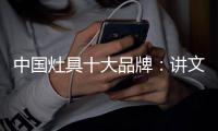 中国灶具十大品牌：讲文明树新风
