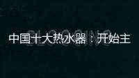 中国十大热水器	：开始主动营销 发挥营销优势