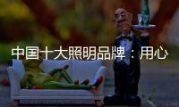 中国十大照明品牌：用心做好灯 开启照明全新时代