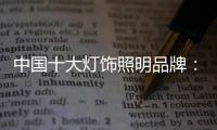 中国十大灯饰照明品牌：不忘初心 方得始终