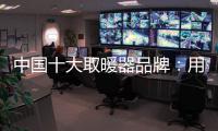 中国十大取暖器品牌：用“新”意铸就“心”意
