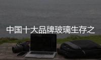 中国十大品牌玻璃生存之路：大力创新