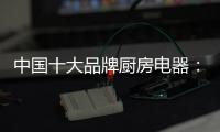 中国十大品牌厨房电器
：传承精神 正行业新风