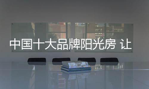 中国自这样的大品阳光房材料