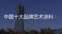 中国十大品牌艺术涂料：坚持“和诚活信” 提升消费者满意度