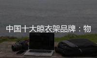 中国十大晾衣架品牌：物超所值 能绽放异彩