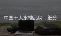 中国十大水槽品牌：细分市场 走精细化道路