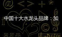 中国十大水龙头品牌：加强设计创新 占领个性化市场
