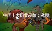 中国十大门业品牌
：紧握时代发展脉搏 借创新赢市场