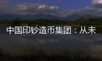 中国印钞造币集团：从未通过任何途径发售虚拟货币