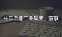 中国兵器工业集团，董事长调整！资产超5700亿元