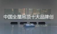 中国全屋吊顶十大品牌创新需从多方面入手
