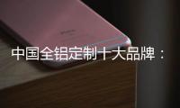 中国全铝定制十大品牌
：尊重产品设计 提升产品价值