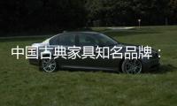中国古典家具知名品牌：买古典三思而后行