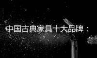 中国古典家具十大品牌�	：有产品质量才有市场