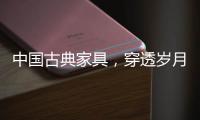 中国古典家具�，穿透岁月之美!