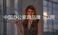 中国办公家具品牌：以用户为中心 满足个性化消费需求