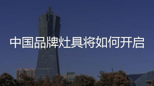 品牌灶具行业也是将何如此