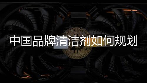 对于中国品牌清洁剂来说