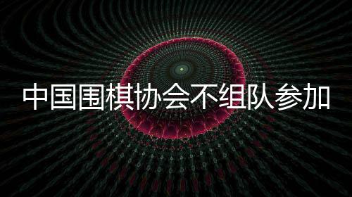 中国围棋协会相关负责人表示