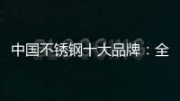 中国不锈钢十大品牌：全力打造品牌高度 着力品牌建设