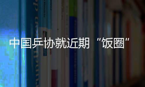 乱象中国乒协在声明中说