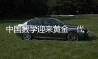 中国数学迎来黄金一代	，十年时间能与美国并驾齐驱	
？