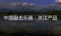 中国敲击乐器
：关注产品质量 注重售后服务