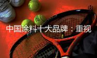 中国涂料十大品牌
：重视口碑传播 做好售后服务