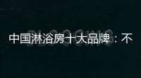 中国淋浴房十大品牌：不忘初心 方得始终