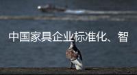 中国家具企业标准化、智能化进程应向深圳速度看齐