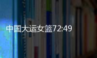 中国大运女篮72:49胜波兰队�，小组赛两连胜晋级8强