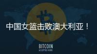 中国女篮击败澳大利亚！三个瑕疵必须要优化，宫鲁鸣或淘汰这四人