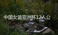 中国女篮亚洲杯12人公布，宫鲁鸣在一位置上豪赌一把，只带了两人