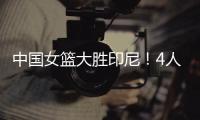 中国女篮大胜印尼！4人表现完美
�！1人取代李梦�，2个瑕疵要整改
