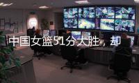 中国女篮51分大胜，却有4大问题：张子宇暴露短板 宫鲁鸣实验双塔