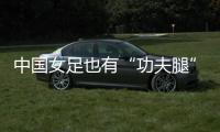 中国女足也有“功夫腿”！刘靖飞踹染黄	，前国脚
：蹬出去就是红牌