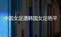 中国女足遭韩国女足绝平！池笑然第93分钟进世界波
，门将无能为力
