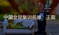 中国女足集训名单
：王霜领衔王珊珊吴海燕