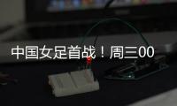中国女足首战！周三002东亚杯：韩国女足vs中国女足