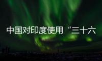 中国对印度使用“三十六计”？外交部回应