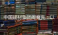 中国建材集团周育先：以“六零”目标为引领 推动绿色转型