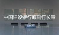 中国建设银行原副行长章更生被逮捕