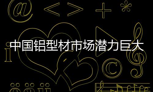 铝型力巨以稳定市场