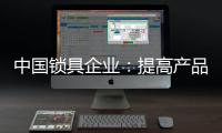 中国锁具企业	：提高产品质量 提升品牌价值