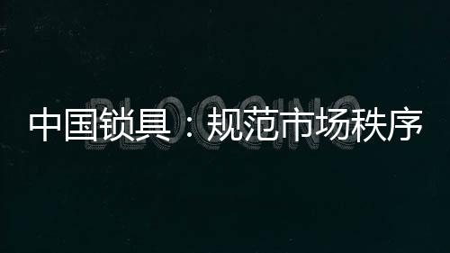 想要规范锁具市场秩序